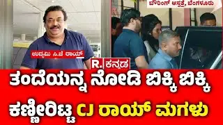Confident Group Chairman CJ Roy's Incident : ತಂದೆಯನ್ನ ನೋಡಿ ಬಿಕ್ಕಿ ಬಿಕ್ಕಿ ಕಣ್ಣೀರಿಟ್ಟ CJ ರಾಯ್ ಮಗಳು