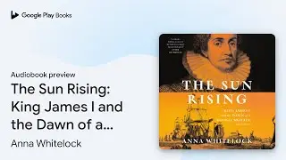 The Sun Rising: King James I and the Dawn of a&hellip; by Anna Whitelock &middot; Audiobook preview