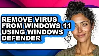 How to Remove Virus from Windows 11 Using Windows Defender (easy Method)