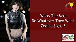Who's The Most Do Whatever They Want.. Zodiac Signs?