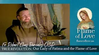 TRUE REVOLUTION: Fatima and the Flame of Love w Father Robert Barcelos O.C.D.