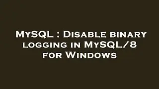 MySQL : Disable binary logging in MySQL/8 for Windows