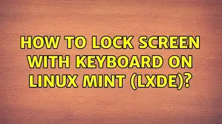 How to lock screen with keyboard on Linux Mint (LXDE)? (4 Solutions!!)