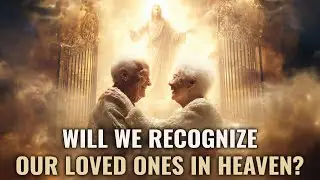 God Is Not Finished With Your Relationships: Heaven and Recognition | Christian Wisdom
