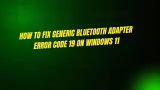 How to Fix Generic Bluetooth Adapter Error Code 19 on Windows 11