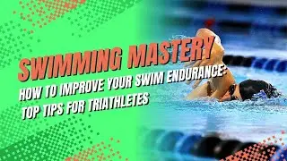 How to Improve Your Swim Endurance: Top Tips for Triathletes