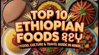 Top 10 Ethiopian Foods 🇪🇹 | Food, Culture & Travel Guide in Hindi 🍲🔥Episode 72 ✈️🌍😋