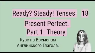18. Present Perfect. Part 1. Ready? Steady! Tenses! Курс по Временам Английского Глагола.