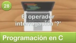 28. Programaci&oacute;n en C - Condicionales - El operador interrogaci&oacute;n '?'