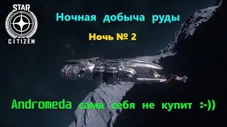 Star Citizen  -  Ночная добыча руды. Ночь №2 .  Аndromeda сама себя не купит  :-))
