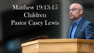 Matthew 19:13-15 - Children - Pastor Casey Lewis