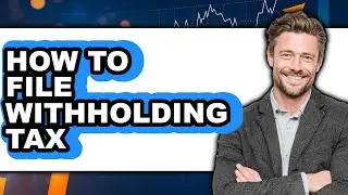How to File Withholding Tax (Full Guide)