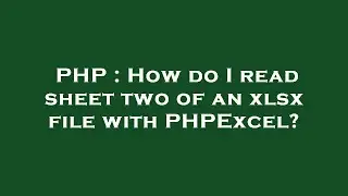 PHP : How do I read sheet two of an xlsx file with PHPExcel?