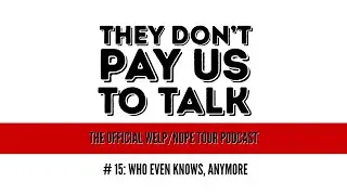 WHO EVEN KNOWS, ANYMORE - Episode 15