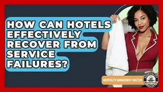 How Can Hotels Effectively Recover From Service Failures? - Hospitality Management Mastery