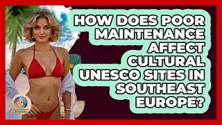 How Does Poor Maintenance Affect Cultural UNESCO Sites In Southeast Europe? - TalkingSoutheastEurope