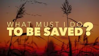 What Must I Do To Be Saved?