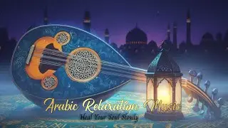 A Gentle Healing for the Soul – Arabic Mystic Relaxation Music