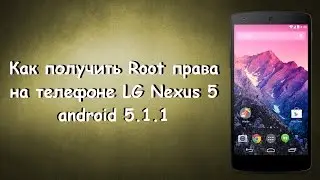 Как получить Root права на телефон LG Nexus5 android 5 1 1