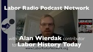 Alan Wierdak contributor to Labor History Today - Labor Radio Podcast Member Spotlight Series