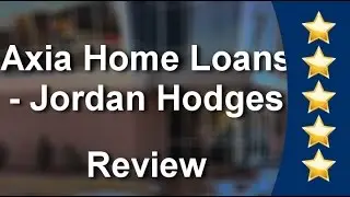Jordan Hodges - Home Loan Pro - Axia Home Loans - Five Star Review by Larry O.