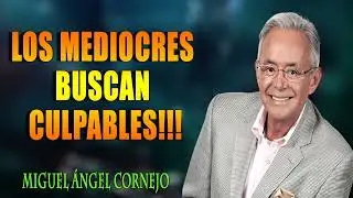 MIGUEL ÁNGEL CORNEJO  LOS MEDIOCRES BUSCAN CULPABLES