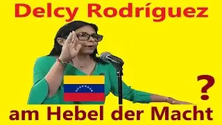 Delcy Rodríguez - - - am Hebel der Macht ? - - - Hat sie den Mut ?