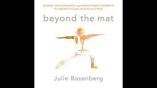 Beyond the Mat: Achieve Focus, Presence, and Enlightened Leadership through the Principles and