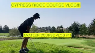 CYPRESS RIDGE COURSE VLOG (Amateur Course Vlog #11)