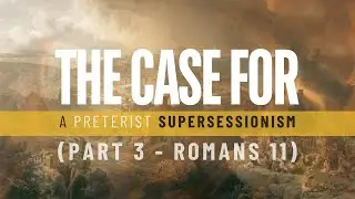 179. The Case For A Preterist Supersessionism Part 3 (The Romans 11 Case)