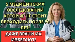 Опасные обследования после 70 лет — о чём врачи редко говорят пожилым
