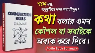 Communication Skills Book Summary in Bengali | শব্দে নয়, অনুভূতিতে কথা বলা শিখুন | Bangla Audiobook