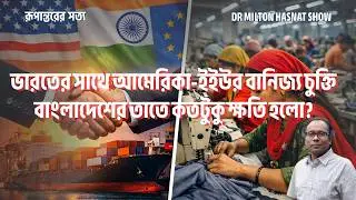 ভারতের সাথে আমেরিকা-ইইউর বানিজ্য চুক্তি|বাংলাদেশের তাতে কতটুকু ক্ষতি হলো?|DR MILTON| রূপান্তরের সত্য