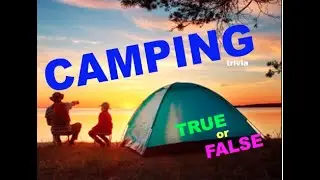 4 CAMPING trivia Questions Camp - TRUE or FALSE- Do YOU know the Answers ?