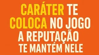 Caráter te coloca no jogo. Reputação te mantém nele.