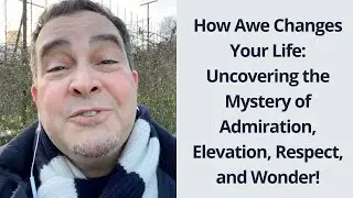 How Awe Changes Your Life: Uncovering the Mystery of Admiration, Elevation, Respect, and Wonder!