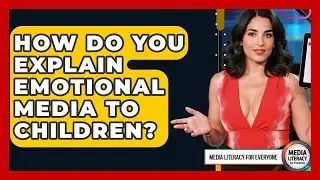 How Do You Explain Emotional Media To Children? - Media Literacy For Everyone