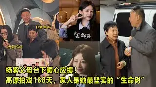 杨紫父母台下暖心应援！高原拍戏188天，家人是她最坚实的“生命树”