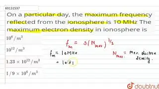 On a particular day, the maximum frequency reflected from the ionosphere is 10 MHz The maximum