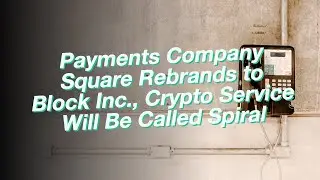 Payments Company Square Rebrands to Block Inc., Crypto Service Will Be Called Spiral