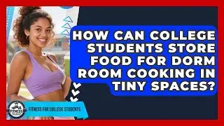 How Can College Students Store Food For Dorm Room Cooking In Tiny Spaces?
