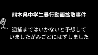 熊本県中学生暴行動画拡散事件　逮捕まではいかないと予想していましたがみごとにはずしました