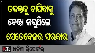 ତଦନ୍ତକୁ ଚାପିବାକୁ ଚେଷ୍ଟା କରୁଥିଲେ ସେତେବେଳର ସରକାର | Odisha Reporter