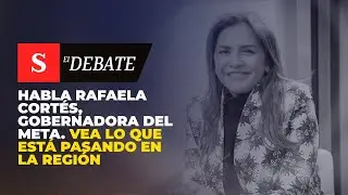 Habla Rafaela Cortés, gobernadora DEL META. Vea lo que está pasando en la región | El Debate