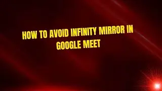 How to Avoid Infinity Mirror in Google Meet