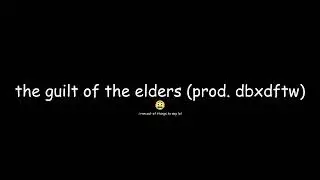 THE GUILT OF THE ELDERS (prod. DBXDFTW)
