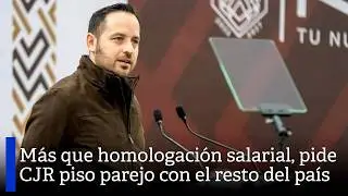 Más que homologación salarial, pide CJR piso parejo con el resto del país