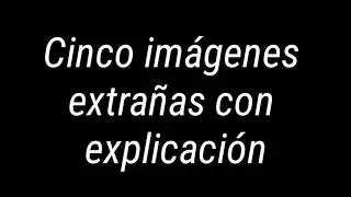 5 Im&aacute;genes extra&ntilde;as con su explicaci&oacute;n  (BC VIDEOS)