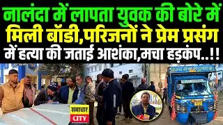 नालंदा में ला/पता युवक की बो/रे में मिली बॉ/डी,परिजनों ने प्रेम प्र/संग में ह/त्या की जताई आशंका..!!