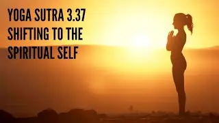 Yoga Sutra 3.37 &ndash; Shifting to the Spiritual Self